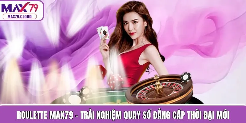 Roulette MAX79 - Trải Nghiệm Quay Số Đẳng Cấp Thời Đại Mới