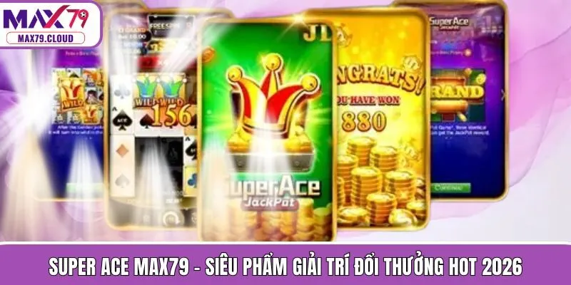 Super Ace MAX79 - Siêu Phẩm Giải Trí Đổi Thưởng Hot 2026