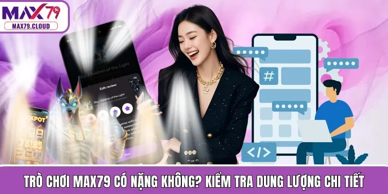 Trò Chơi MAX79 Có Nặng Không? Kiểm Tra Dung Lượng Chi Tiết